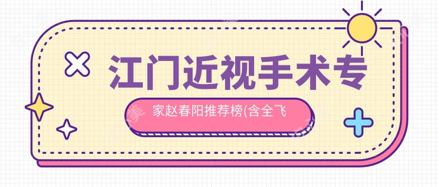 江门近视手术医生赵春阳推荐榜(含全飞秒/准分子优势+费用详情)_眼科整形必看