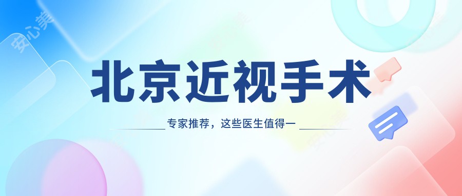 北京近视手术医生推荐,这些医生值得一看!