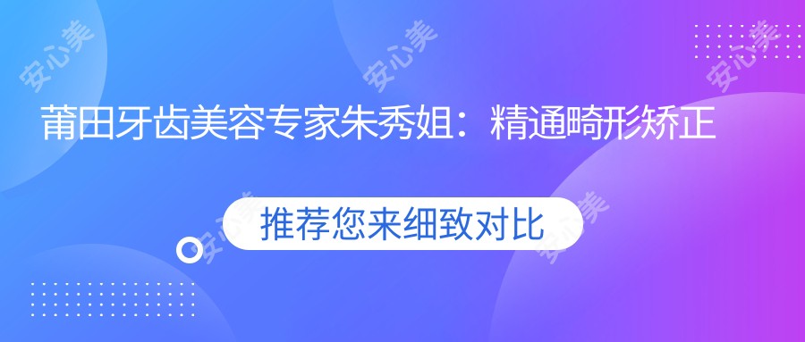 莆田牙齿美容医生朱秀姐:精通畸形矫正修复、冷光美白、仿生美容冠