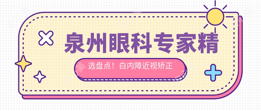 泉州眼科医生精选盘点!白内障近视矫正受好评!