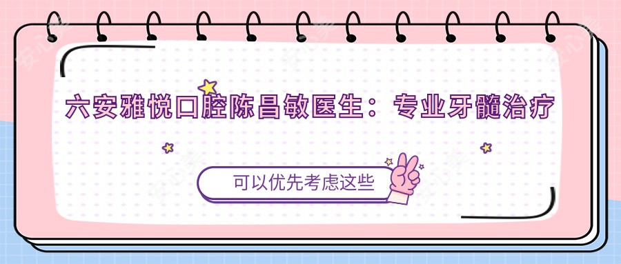 六安雅悦口腔陈昌敏医生:牙髓治疗与儿童龋病预防医生