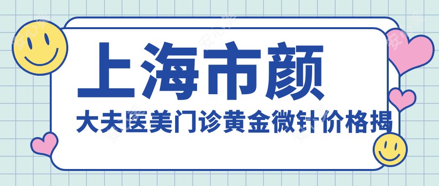 上海市颜大夫医美门诊黄金微针价格揭秘?紧肤除皱约1W+ 保养5K+ 激光祛斑8K+