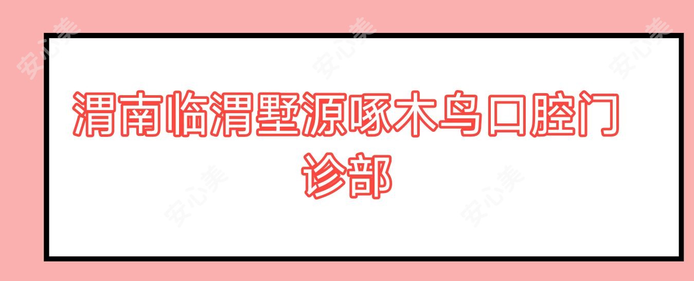 渭南临渭墅源啄木鸟口腔门诊部
