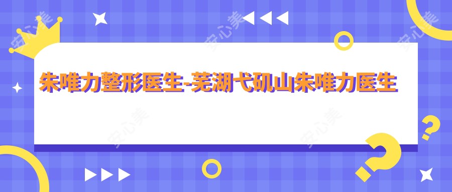 朱唯力整形医生-芜湖弋矶山朱唯力医生双眼皮隆胸实例口碑强
