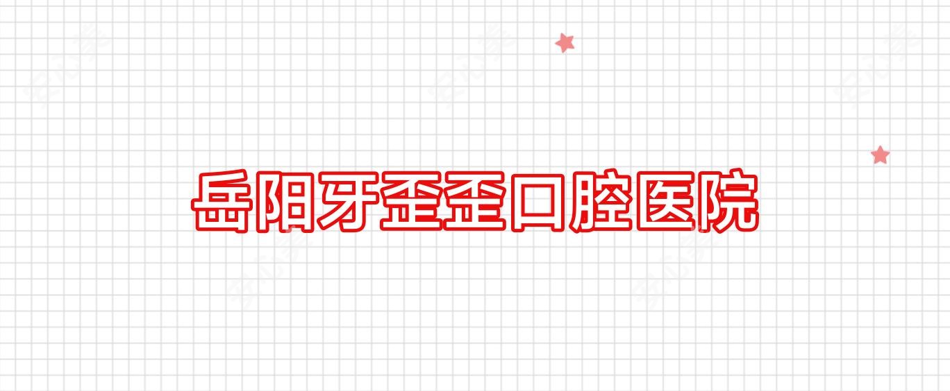 岳阳牙歪歪口腔医院