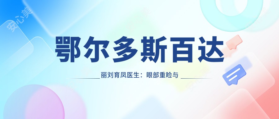 鄂尔多斯百达丽刘育凤医生:眼部重睑与颌面整形医生详解