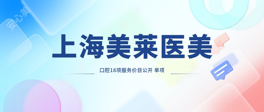 上海美莱医美口腔18项服务价目公开 单项低至980起!