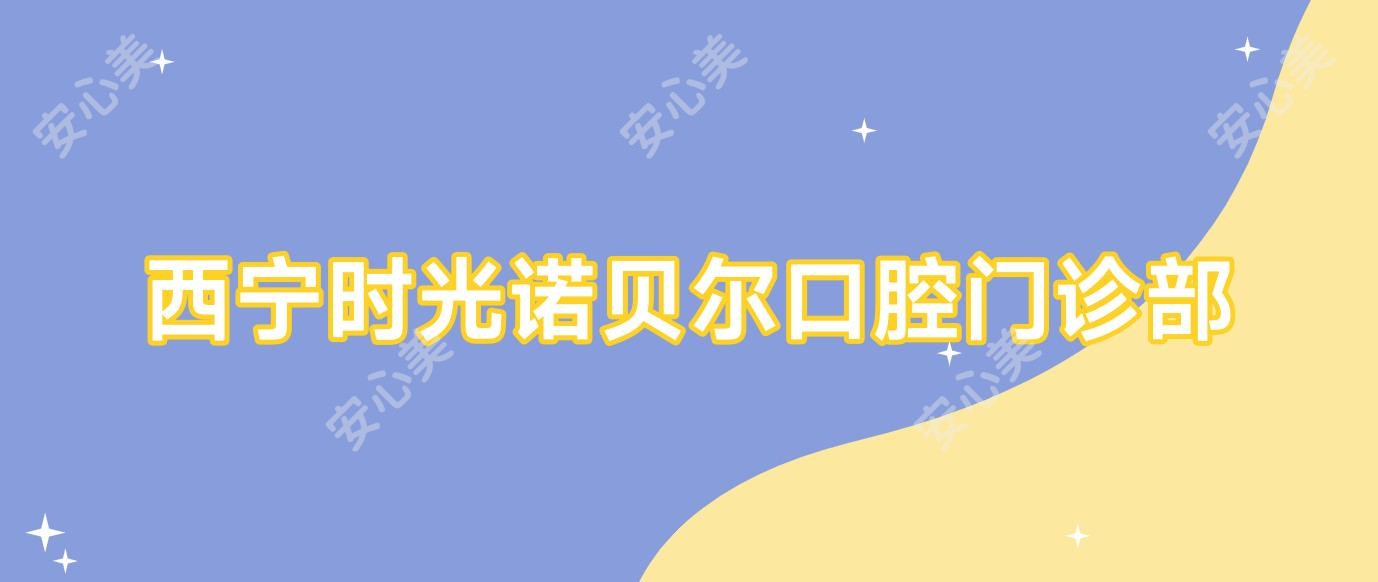 西宁时光诺贝尔口腔门诊部