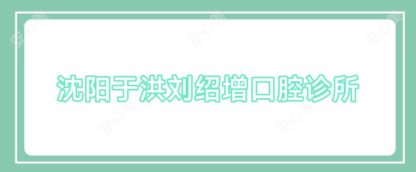 沈阳于洪刘绍增口腔诊所