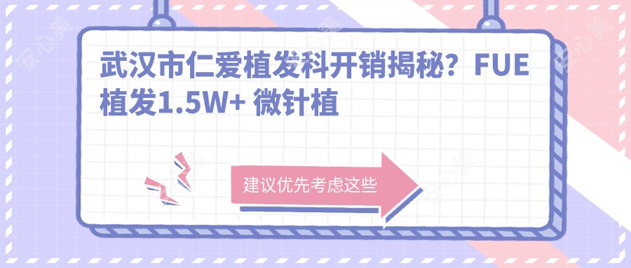 武汉市仁爱植发科开销揭秘?FUE植发1.5W+ 微针植发2W+ 头顶加密技术2.5W+