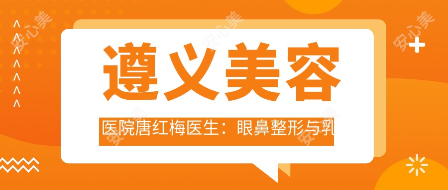 遵义美容医院唐红梅医生:眼鼻整形与乳房修复有名医生解析