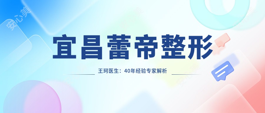 宜昌蕾帝整形王珂医生:40年经验医生解析微创抗衰与脂肪移植技术