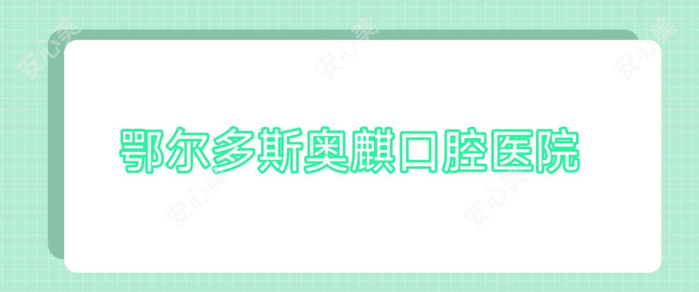 鄂尔多斯奥麒口腔医院