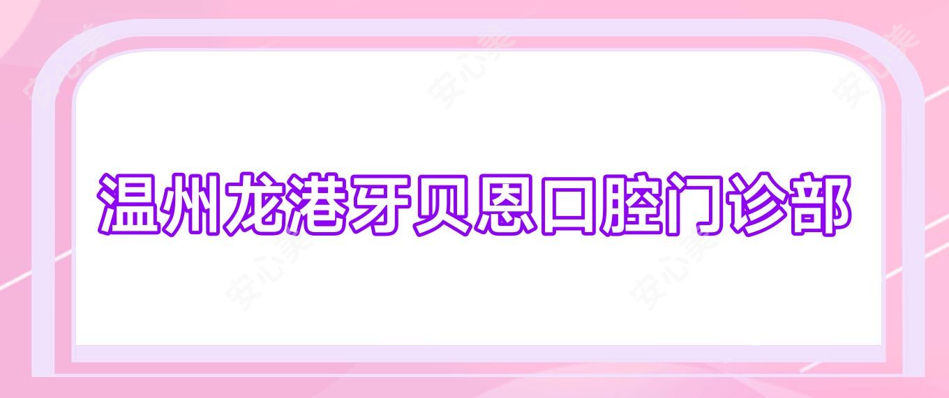 温州龙港牙贝恩口腔门诊部