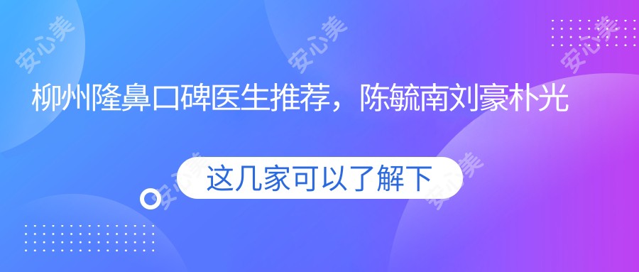 柳州隆鼻口碑医生推荐,陈毓南刘豪朴光哲技术精细受追捧