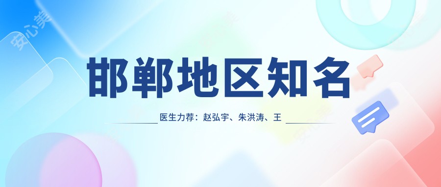 邯郸地区有名医生力荐：赵弘宇、朱洪涛、王兴奎，精通眼部、鼻部及胸部整形