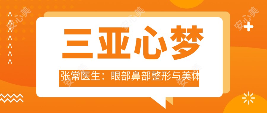三亚心梦张常医生:眼部鼻部整形与美体塑形医生解析