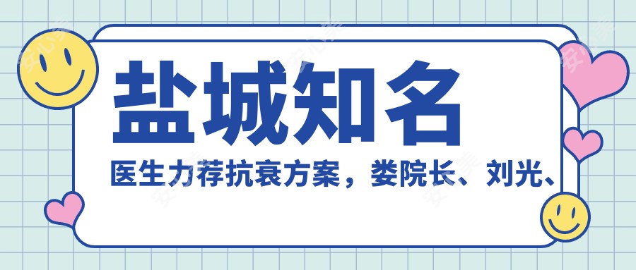 盐城有名医生力荐抗衰方案,娄院长、刘光、徐俊峰等医生带领