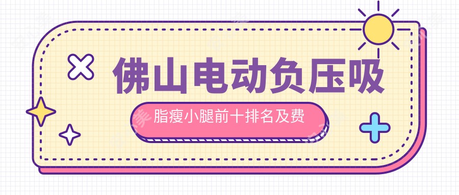 佛山电动负压吸脂瘦小腿前十排名及费用含水动力吸脂瘦小腿/电动负压吸脂瘦小腿/共振吸脂瘦小腿价格总结