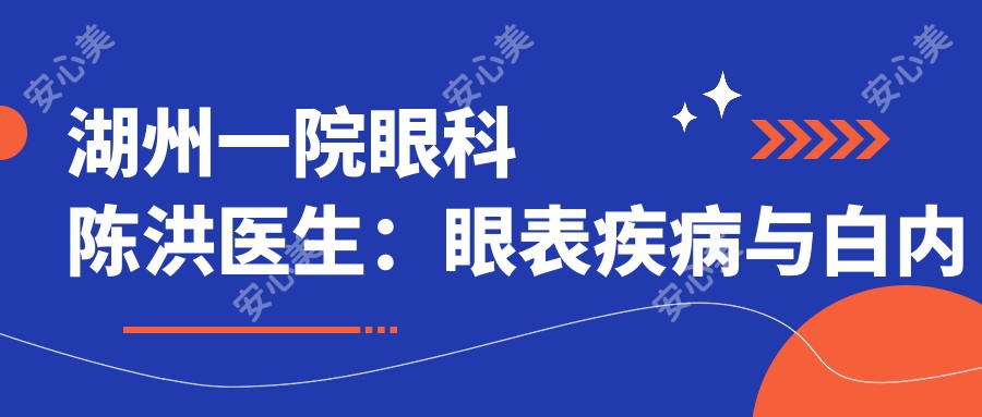湖州一院眼科陈洪医生:眼表疾病与白内障医生坐诊吴兴区