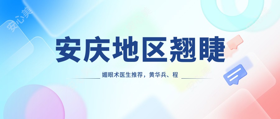 安庆地区翘睫媚眼术医生推荐,黄华兵、程淦、李永亮位列其中