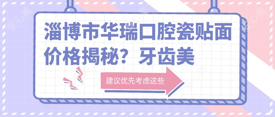 淄博市华瑞口腔瓷贴面价格揭秘?牙齿美白3K+ 牙齿矫正8K+ 种植牙1W+