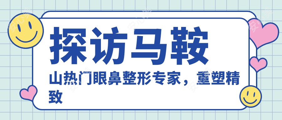 探访马鞍山热门眼鼻整形医生，重塑精致五官新魅力