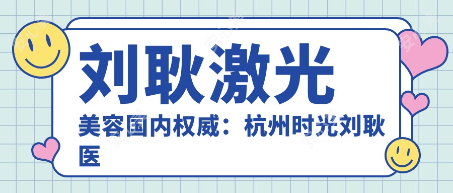 刘耿激光美容国内有名:杭州时光刘耿医生20年皮肤激光临床经验