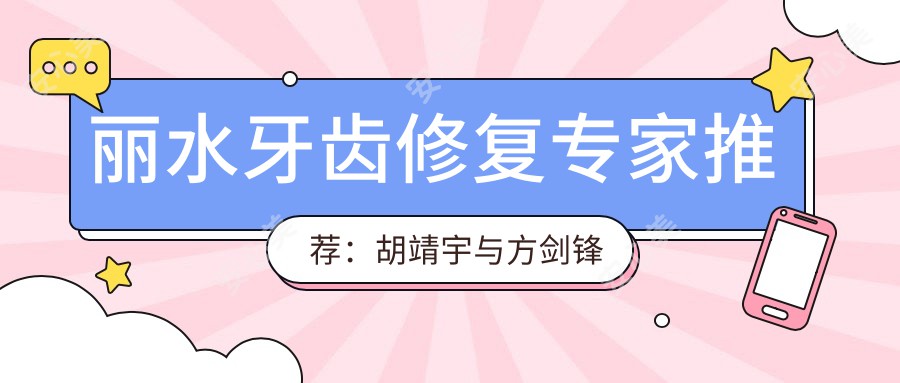 丽水牙齿修复医生推荐:胡靖宇与方剑锋医生备受信赖