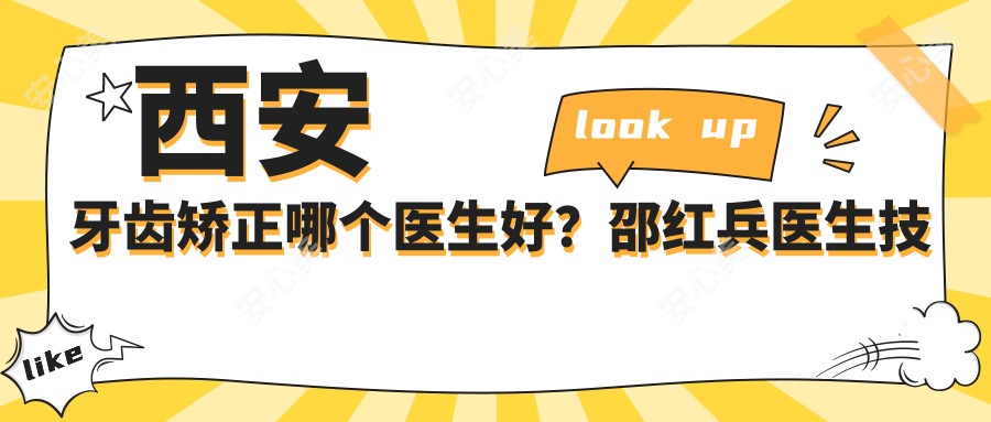 西安牙齿矫正哪个医生好?邵红兵医生技术精细,经验比较丰富!附介绍及医院预约方式