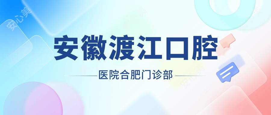 安徽渡江口腔医院合肥门诊部
