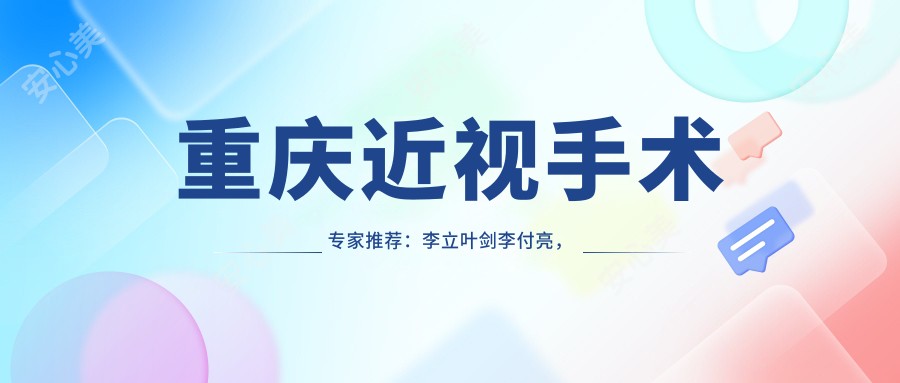 重庆近视手术医生推荐:李立叶剑李付亮,实力与口碑兼具!