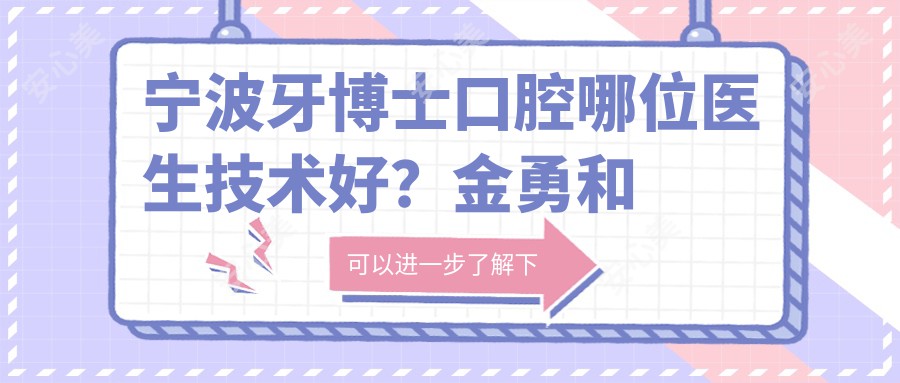 宁波牙博士口腔哪位医生技术好?金勇和博士20年种植牙经验值得推荐!