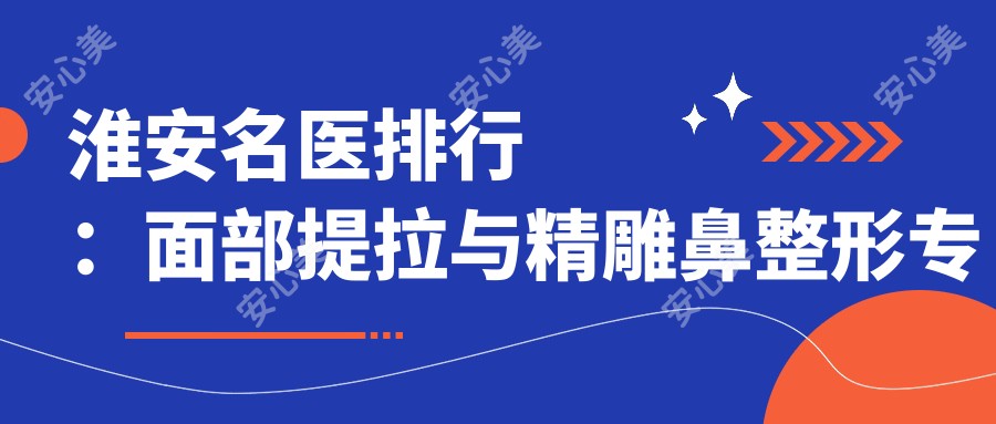 淮安名医排行:面部提拉与微雕鼻整形医生推荐