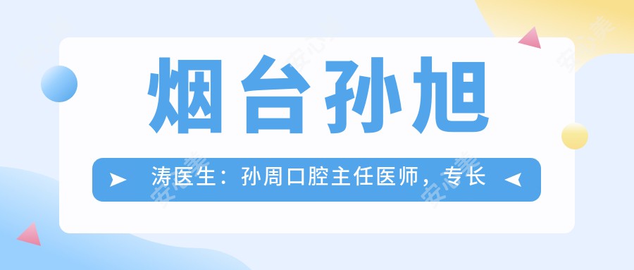 烟台孙旭涛医生:孙周口腔医生医师,专长牙齿矫正修复种植