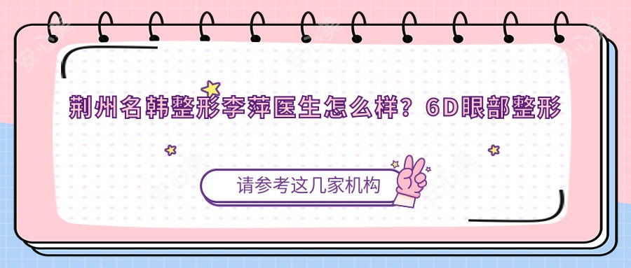 荆州名韩整形李萍医生怎么样?6D眼部整形医生技术解析!