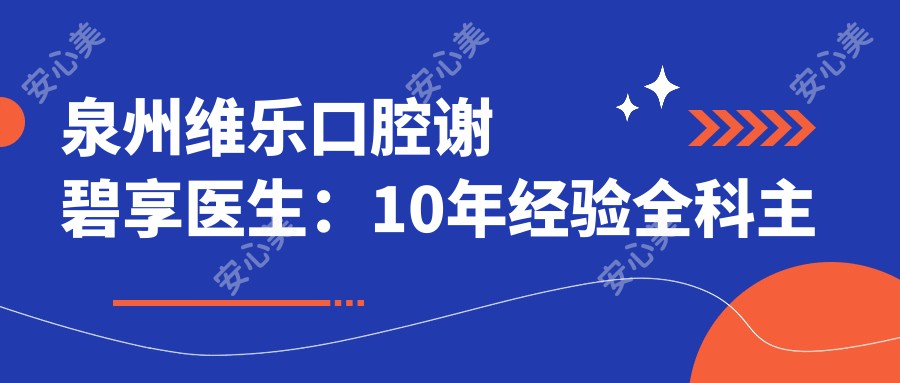 泉州维乐口腔谢碧享医生:10年经验全科医生专攻根管治疗与义齿修复