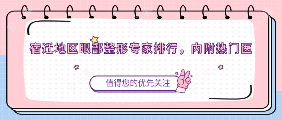 宿迁地区眼部整形医生排行,内附热门医生名单信息