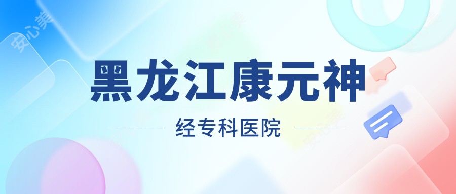 黑龙江康元神经专科医院