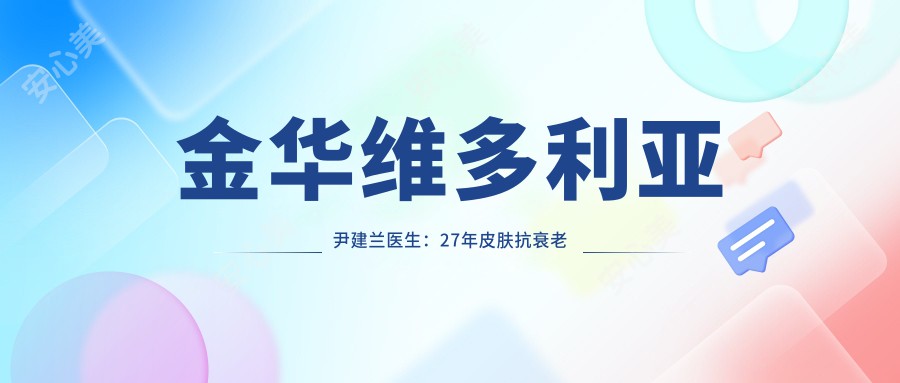 金华维多利亚尹建兰医生:27年皮肤抗衰老与激光美肤医生详解