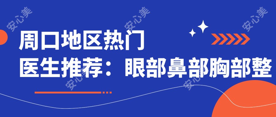 周口地区热门医生推荐:眼部鼻部胸部整形及抗衰老去皱医生信息