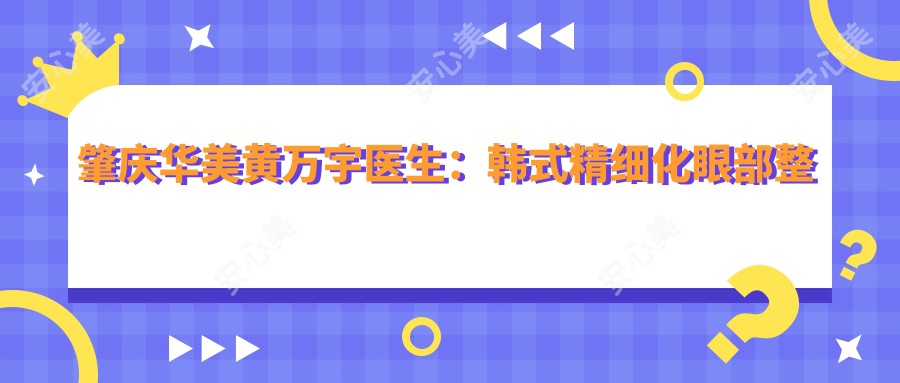 肇庆华美黄万宇医生:韩系精细化眼部整形与脂肪移植医生