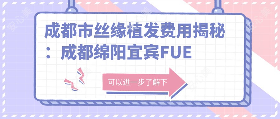 成都市丝缘植发费用揭秘:成都绵阳宜宾FUE植发约1W+ 微针植发1.5W+ 头顶加密2W+