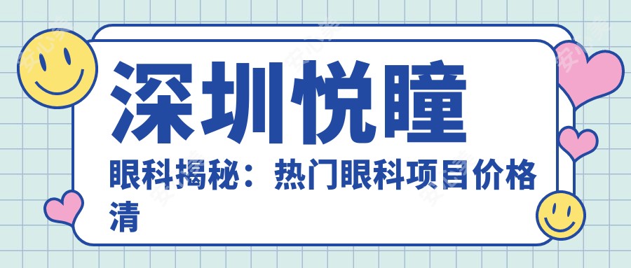 深圳悦瞳眼科揭秘:热门眼科项目价格清单,近视激光&全飞秒&ICL一网打尽