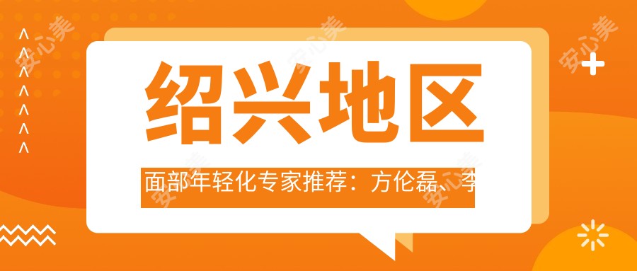 绍兴地区面部年轻化医生推荐：方伦磊、李杰、张玲领衔