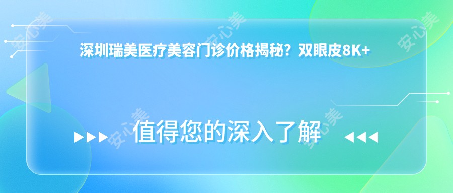 深圳瑞美医疗美容门诊价格揭秘?双眼皮8K+ 隆鼻1.5W+ 3K+