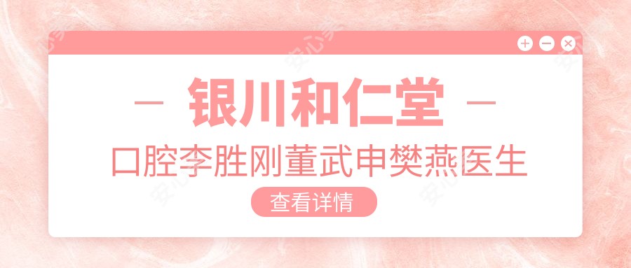 银川和仁堂口腔李胜刚董武申樊燕医生擅长哪些口腔项目?牙齿种植正畸修复谁更好?
