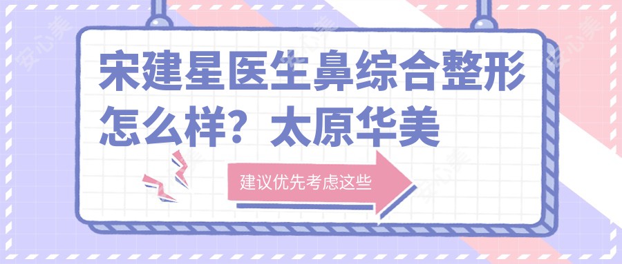 宋建星医生鼻综合整形怎么样?太原华美擅长自然鼻整形与面部年轻化