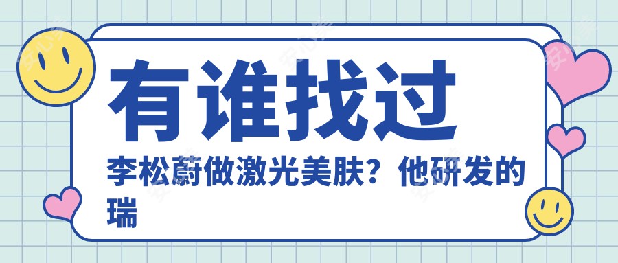 有谁找过李松蔚做激光美肤?他研发的瑞士DNA生物逆时童颜术疗效怎么样?