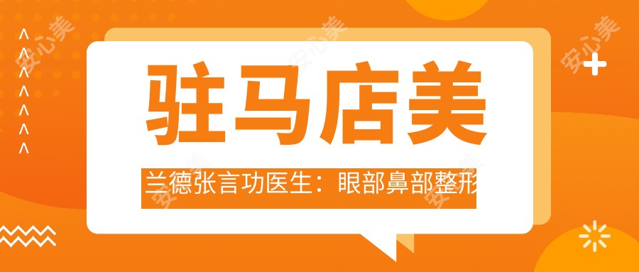 驻马店美兰德张言功医生:眼部鼻部整形与面部年轻化医生解析